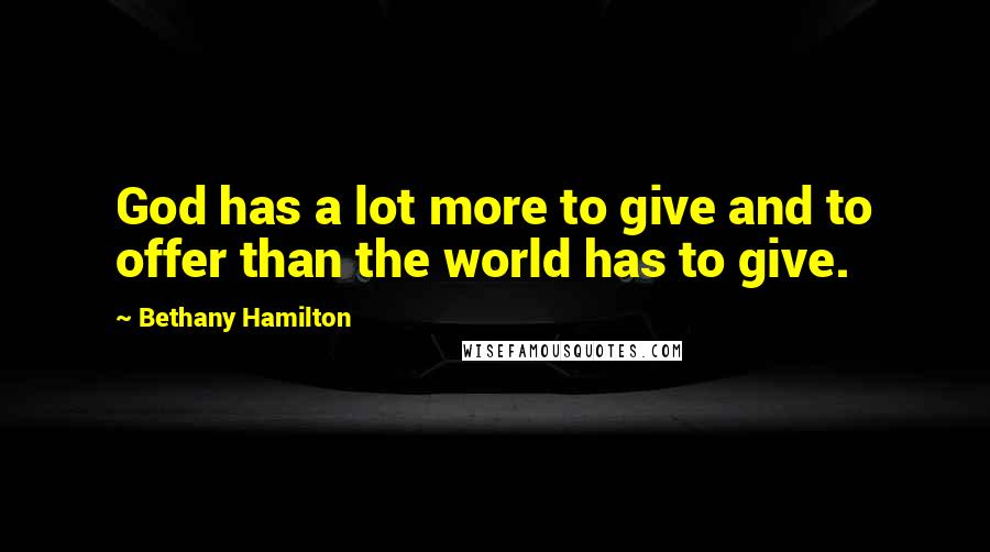 Bethany Hamilton Quotes: God has a lot more to give and to offer than the world has to give.