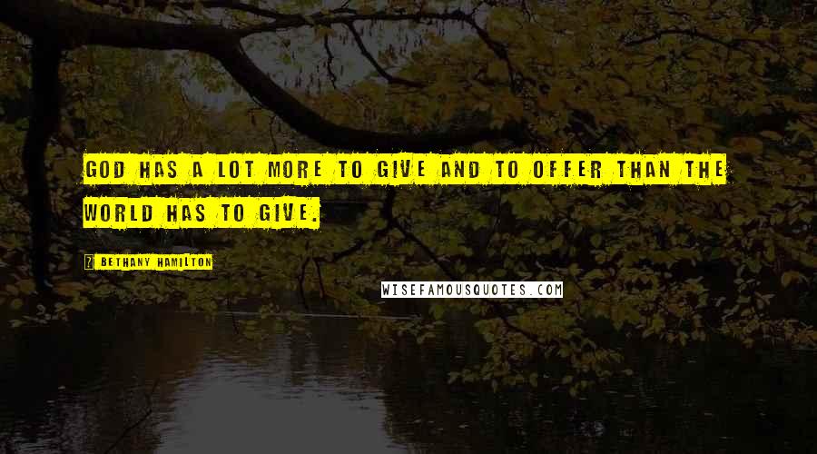 Bethany Hamilton Quotes: God has a lot more to give and to offer than the world has to give.