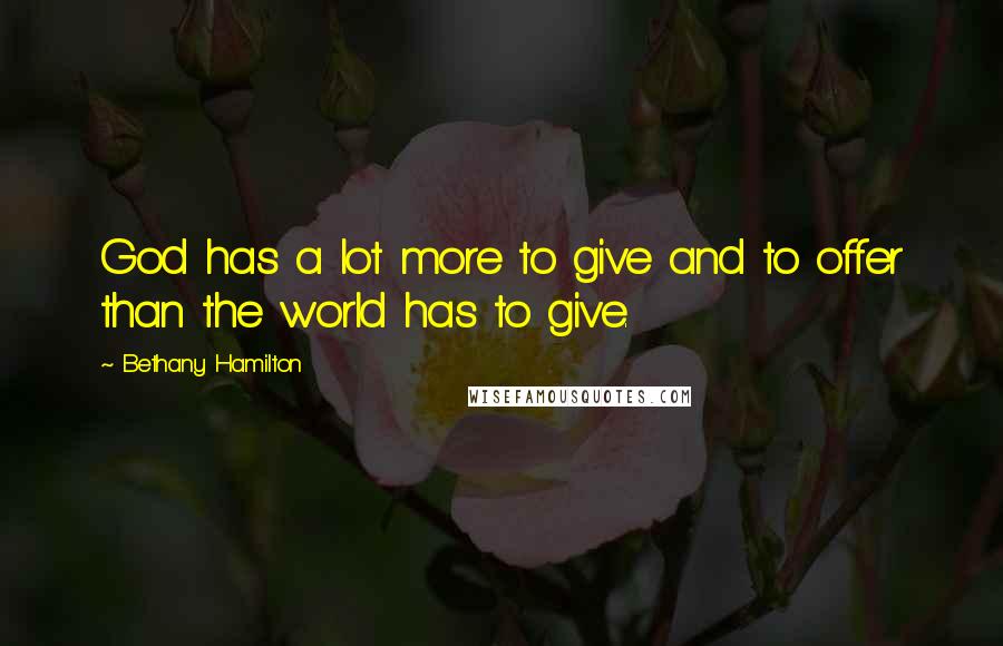 Bethany Hamilton Quotes: God has a lot more to give and to offer than the world has to give.