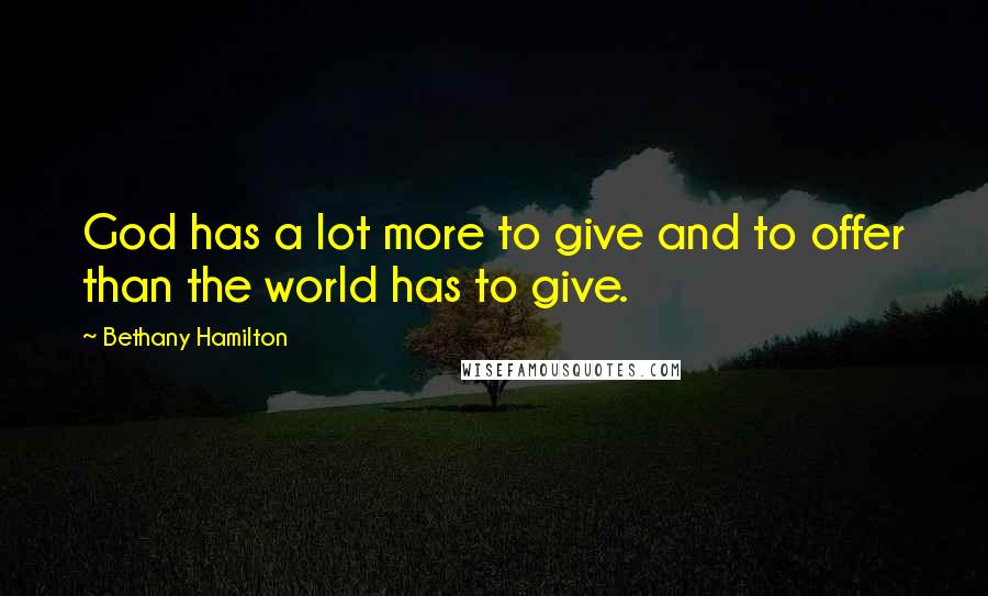 Bethany Hamilton Quotes: God has a lot more to give and to offer than the world has to give.