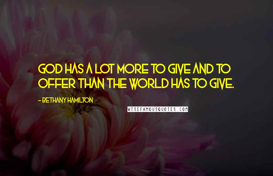 Bethany Hamilton Quotes: God has a lot more to give and to offer than the world has to give.