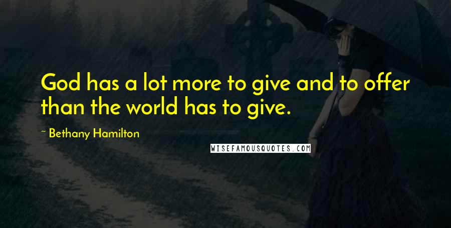 Bethany Hamilton Quotes: God has a lot more to give and to offer than the world has to give.