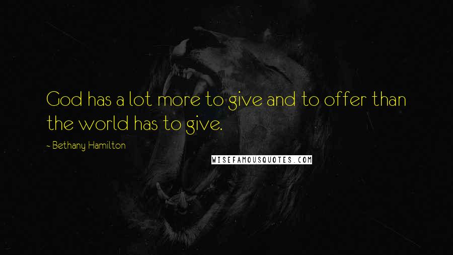 Bethany Hamilton Quotes: God has a lot more to give and to offer than the world has to give.