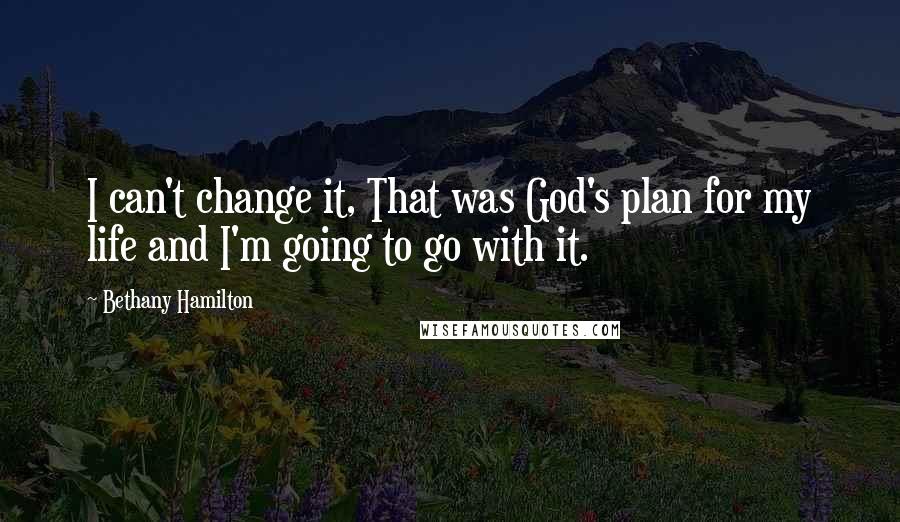 Bethany Hamilton Quotes: I can't change it, That was God's plan for my life and I'm going to go with it.