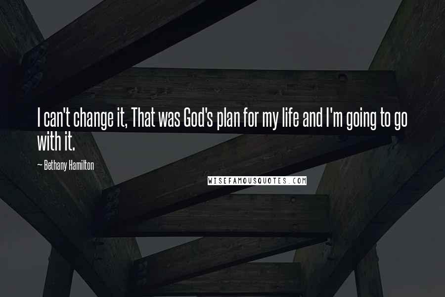 Bethany Hamilton Quotes: I can't change it, That was God's plan for my life and I'm going to go with it.