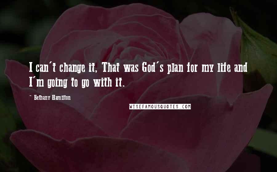 Bethany Hamilton Quotes: I can't change it, That was God's plan for my life and I'm going to go with it.