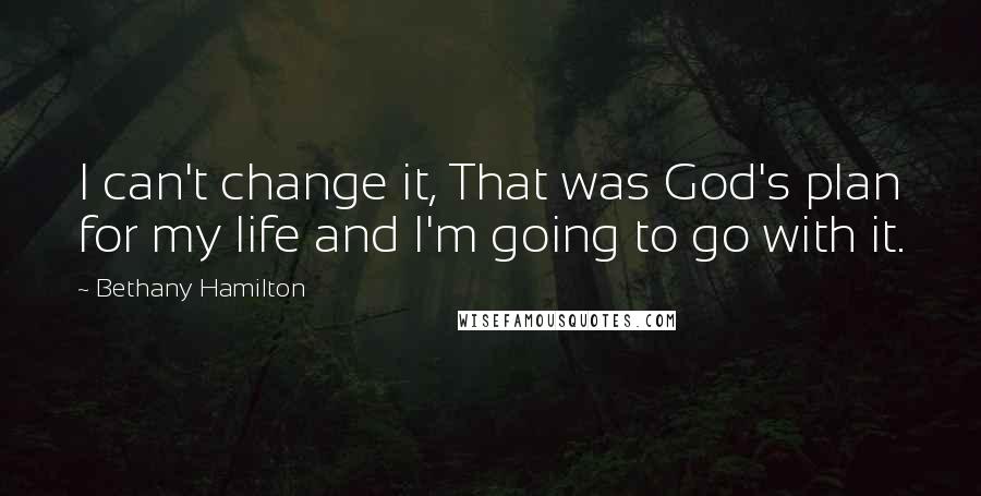 Bethany Hamilton Quotes: I can't change it, That was God's plan for my life and I'm going to go with it.