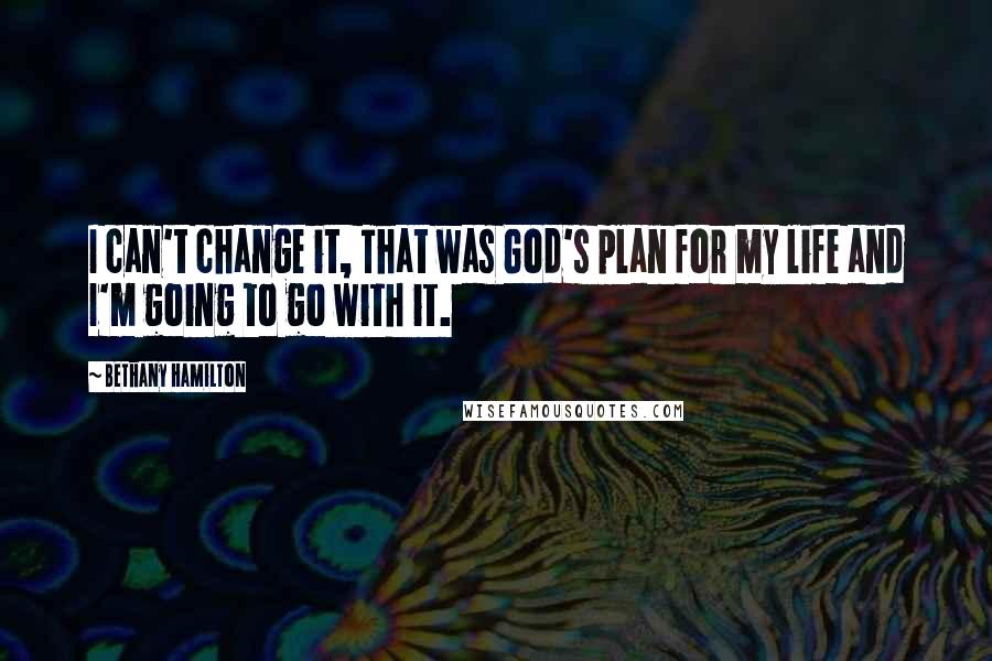 Bethany Hamilton Quotes: I can't change it, That was God's plan for my life and I'm going to go with it.