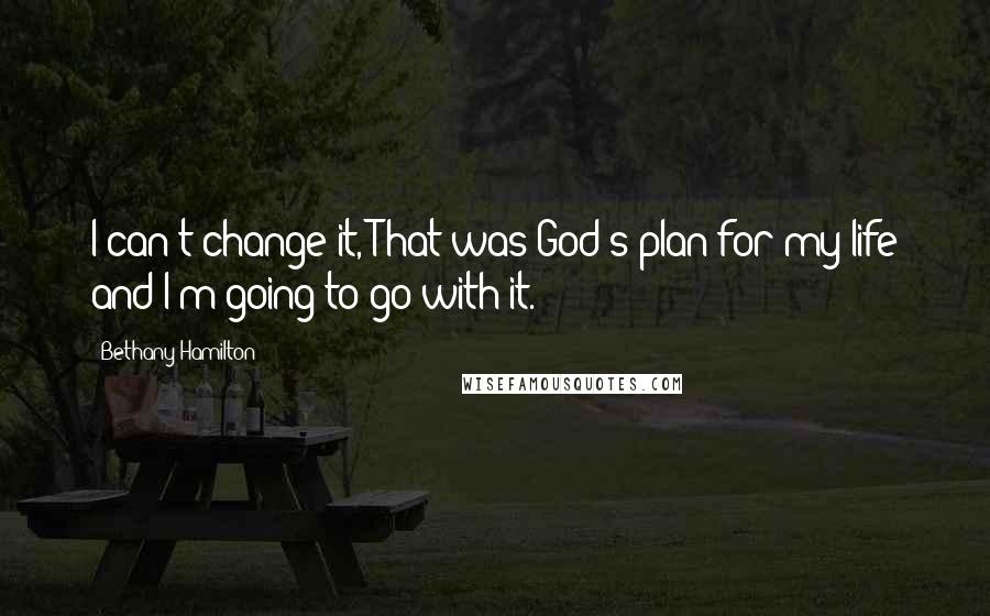 Bethany Hamilton Quotes: I can't change it, That was God's plan for my life and I'm going to go with it.