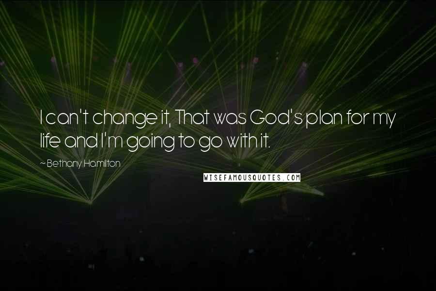 Bethany Hamilton Quotes: I can't change it, That was God's plan for my life and I'm going to go with it.