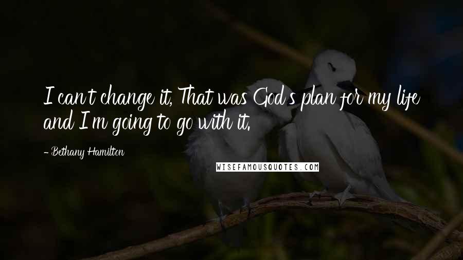 Bethany Hamilton Quotes: I can't change it, That was God's plan for my life and I'm going to go with it.