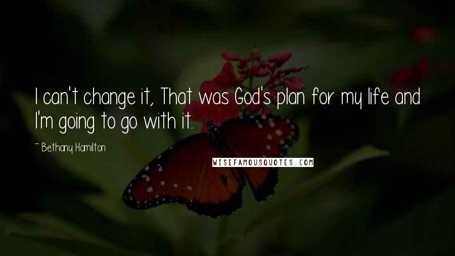 Bethany Hamilton Quotes: I can't change it, That was God's plan for my life and I'm going to go with it.