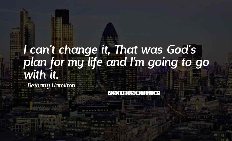 Bethany Hamilton Quotes: I can't change it, That was God's plan for my life and I'm going to go with it.