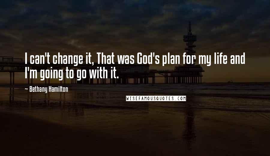 Bethany Hamilton Quotes: I can't change it, That was God's plan for my life and I'm going to go with it.