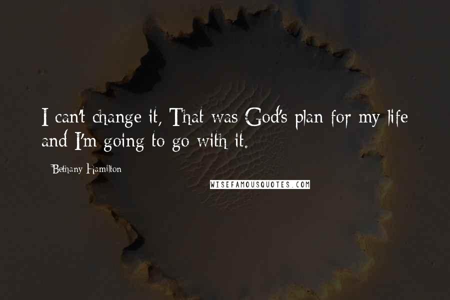 Bethany Hamilton Quotes: I can't change it, That was God's plan for my life and I'm going to go with it.