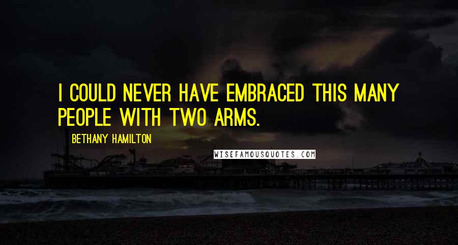 Bethany Hamilton Quotes: I could never have embraced this many people with two arms.