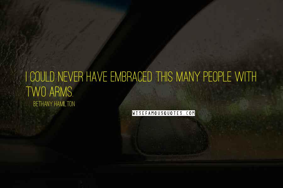 Bethany Hamilton Quotes: I could never have embraced this many people with two arms.