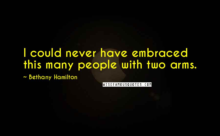 Bethany Hamilton Quotes: I could never have embraced this many people with two arms.