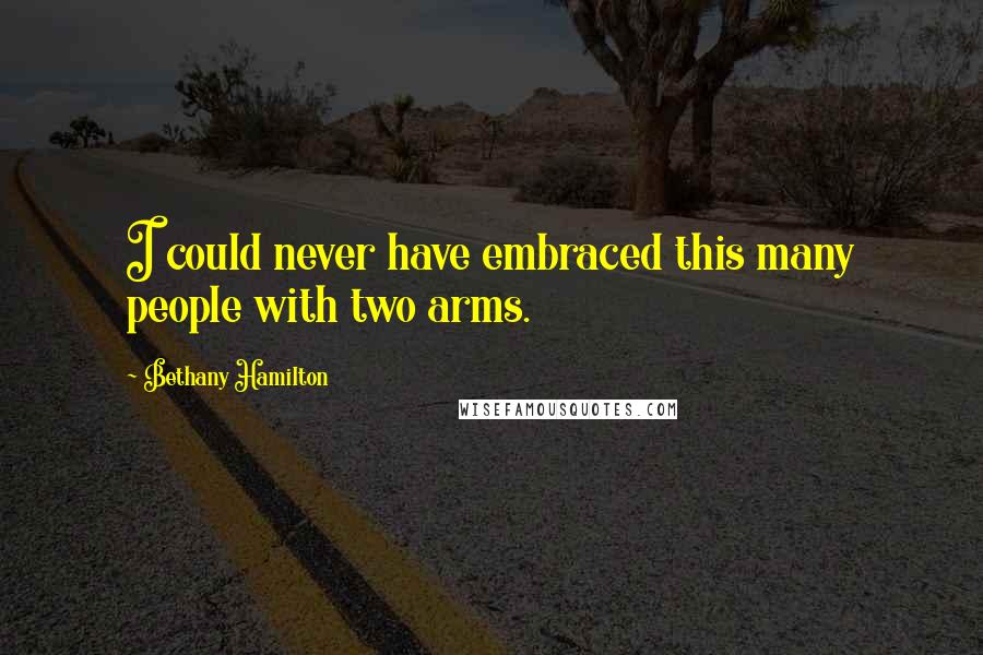 Bethany Hamilton Quotes: I could never have embraced this many people with two arms.