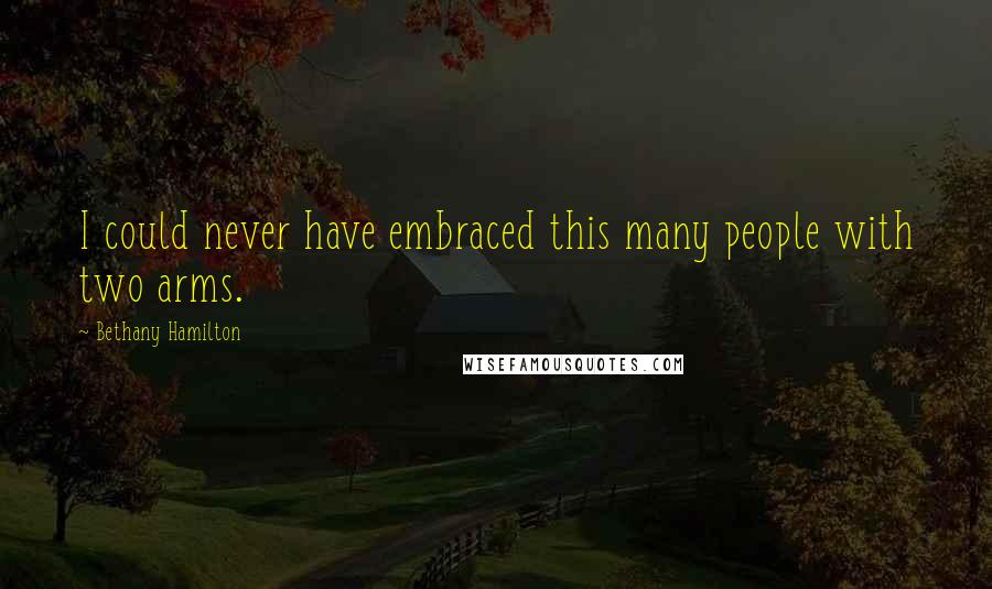 Bethany Hamilton Quotes: I could never have embraced this many people with two arms.