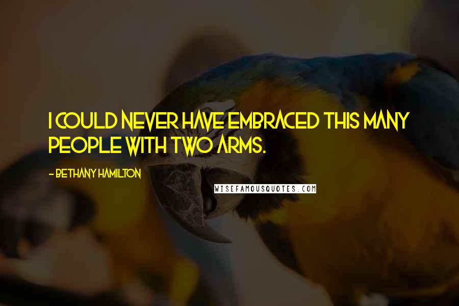 Bethany Hamilton Quotes: I could never have embraced this many people with two arms.