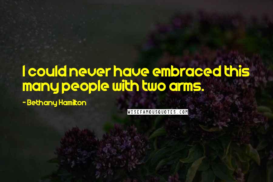 Bethany Hamilton Quotes: I could never have embraced this many people with two arms.