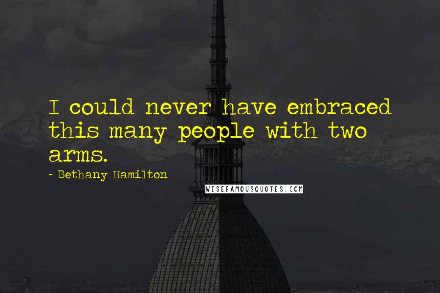 Bethany Hamilton Quotes: I could never have embraced this many people with two arms.