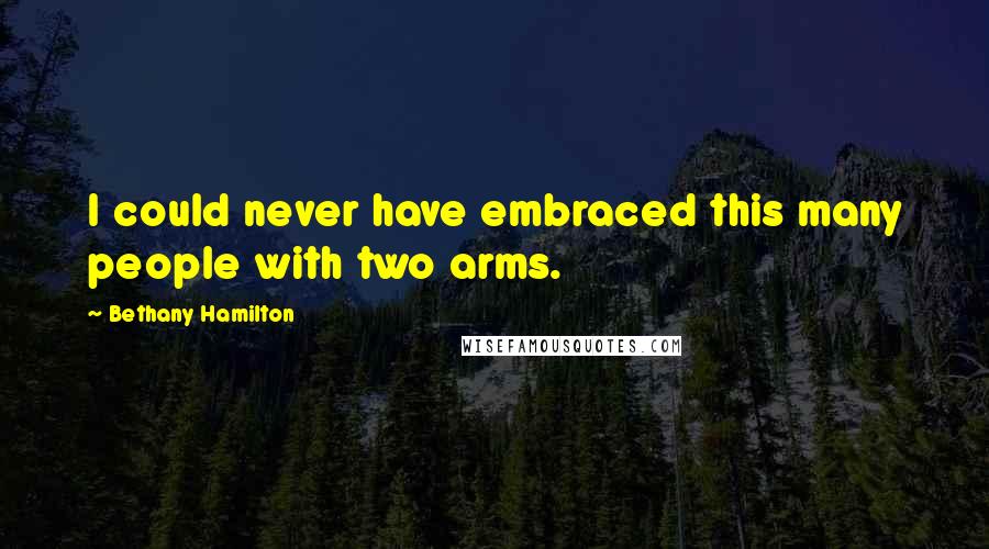 Bethany Hamilton Quotes: I could never have embraced this many people with two arms.