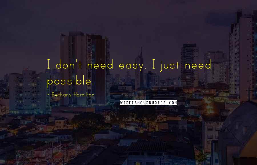 Bethany Hamilton Quotes: I don't need easy. I just need possible.