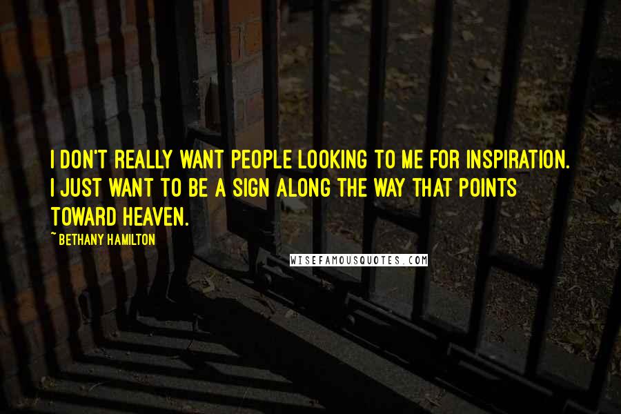 Bethany Hamilton Quotes: I don't really want people looking to me for inspiration. I just want to be a sign along the way that points toward Heaven.