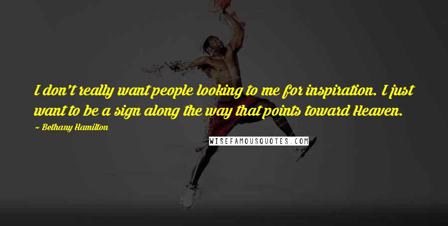 Bethany Hamilton Quotes: I don't really want people looking to me for inspiration. I just want to be a sign along the way that points toward Heaven.