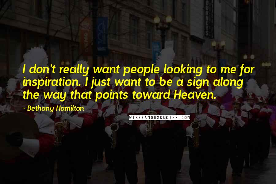 Bethany Hamilton Quotes: I don't really want people looking to me for inspiration. I just want to be a sign along the way that points toward Heaven.