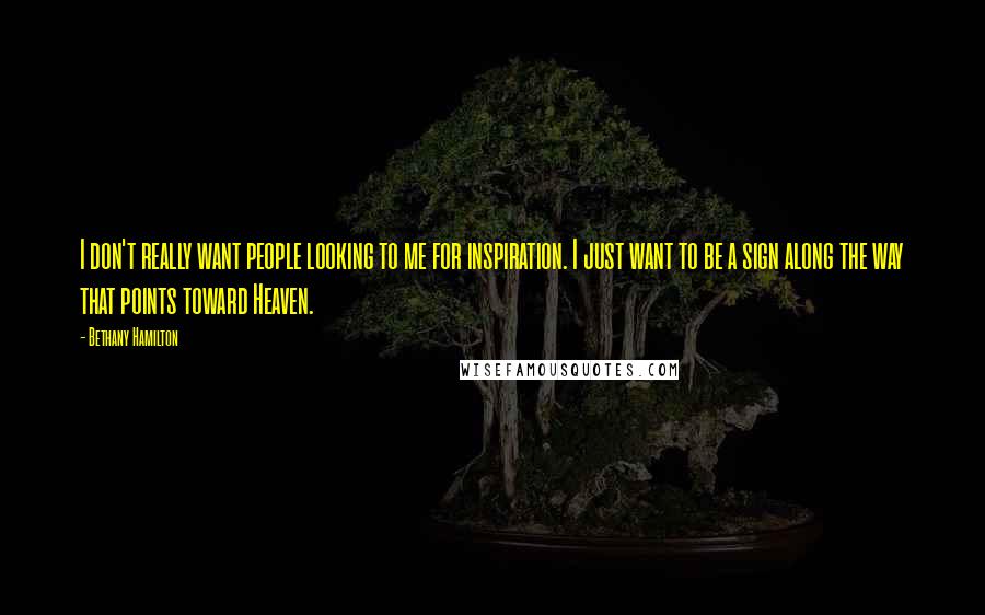 Bethany Hamilton Quotes: I don't really want people looking to me for inspiration. I just want to be a sign along the way that points toward Heaven.