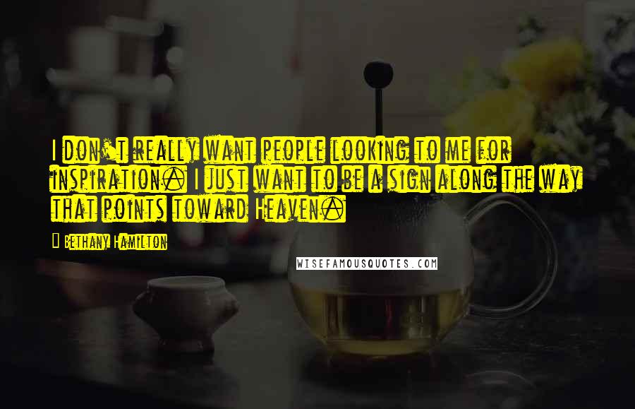 Bethany Hamilton Quotes: I don't really want people looking to me for inspiration. I just want to be a sign along the way that points toward Heaven.