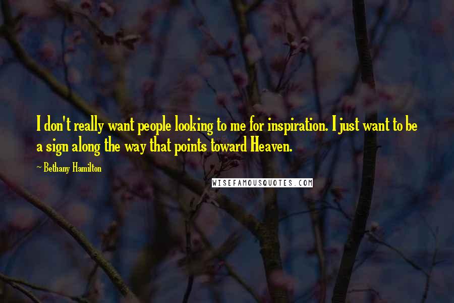 Bethany Hamilton Quotes: I don't really want people looking to me for inspiration. I just want to be a sign along the way that points toward Heaven.