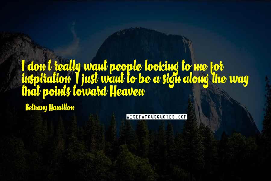 Bethany Hamilton Quotes: I don't really want people looking to me for inspiration. I just want to be a sign along the way that points toward Heaven.