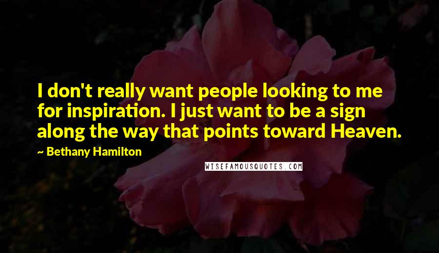 Bethany Hamilton Quotes: I don't really want people looking to me for inspiration. I just want to be a sign along the way that points toward Heaven.