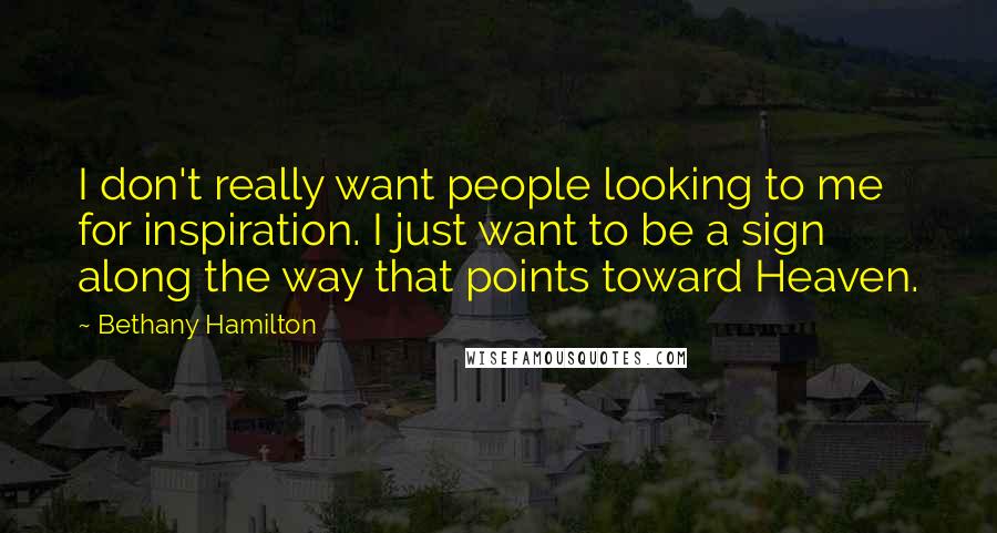 Bethany Hamilton Quotes: I don't really want people looking to me for inspiration. I just want to be a sign along the way that points toward Heaven.