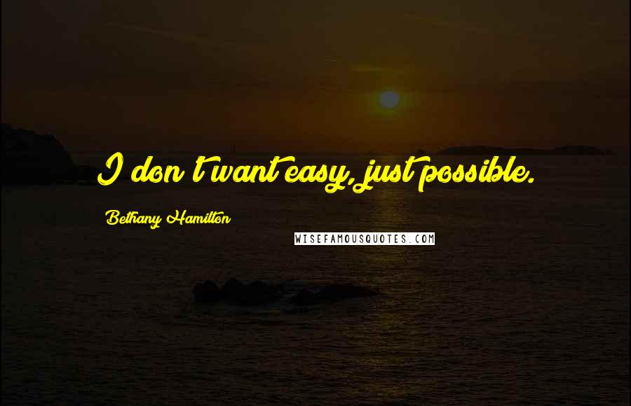 Bethany Hamilton Quotes: I don't want easy, just possible.