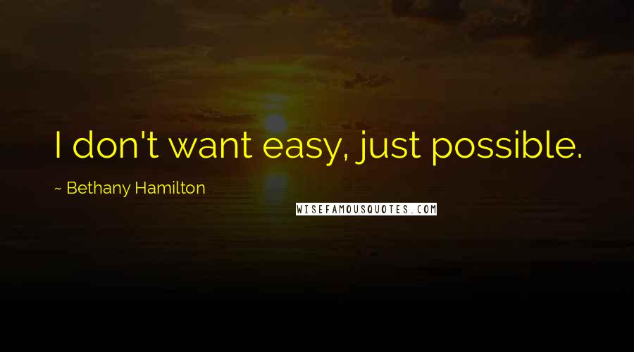 Bethany Hamilton Quotes: I don't want easy, just possible.