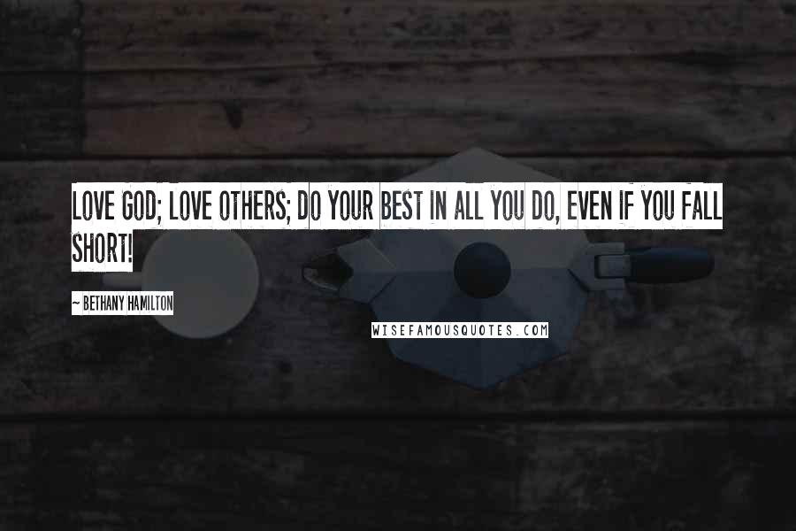 Bethany Hamilton Quotes: Love God; love others; do your best in all you do, even if you fall short!