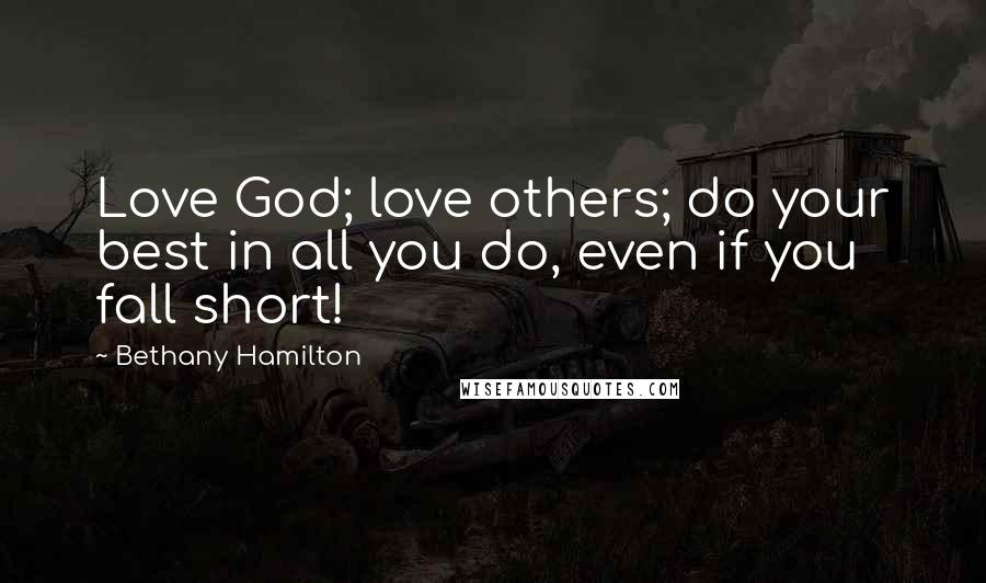 Bethany Hamilton Quotes: Love God; love others; do your best in all you do, even if you fall short!