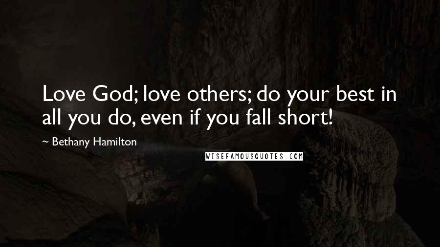 Bethany Hamilton Quotes: Love God; love others; do your best in all you do, even if you fall short!