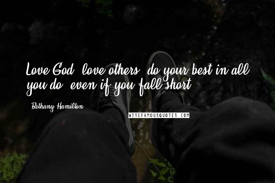 Bethany Hamilton Quotes: Love God; love others; do your best in all you do, even if you fall short!