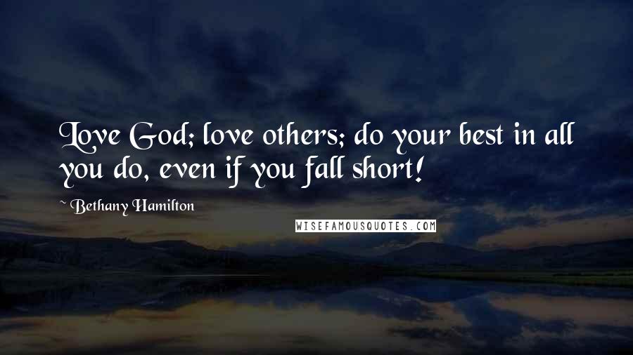 Bethany Hamilton Quotes: Love God; love others; do your best in all you do, even if you fall short!