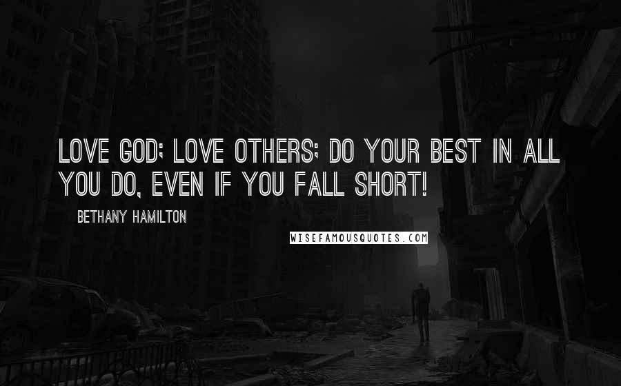 Bethany Hamilton Quotes: Love God; love others; do your best in all you do, even if you fall short!