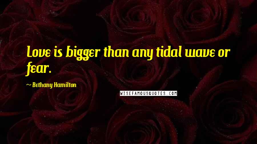 Bethany Hamilton Quotes: Love is bigger than any tidal wave or fear.