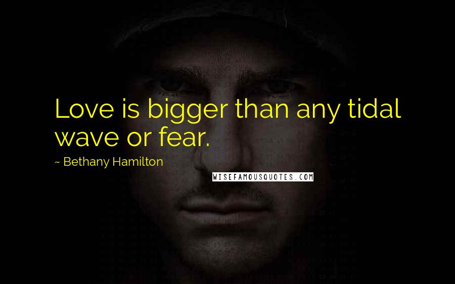 Bethany Hamilton Quotes: Love is bigger than any tidal wave or fear.