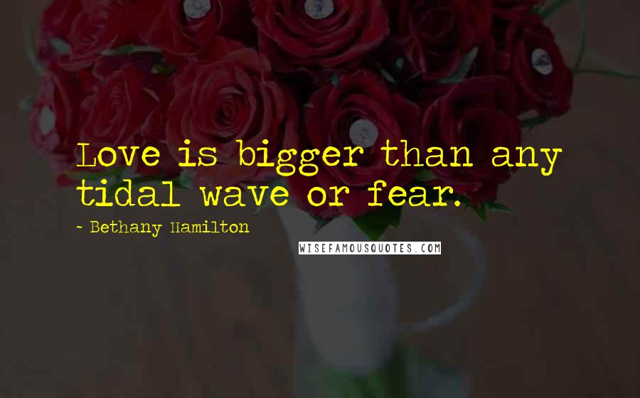 Bethany Hamilton Quotes: Love is bigger than any tidal wave or fear.