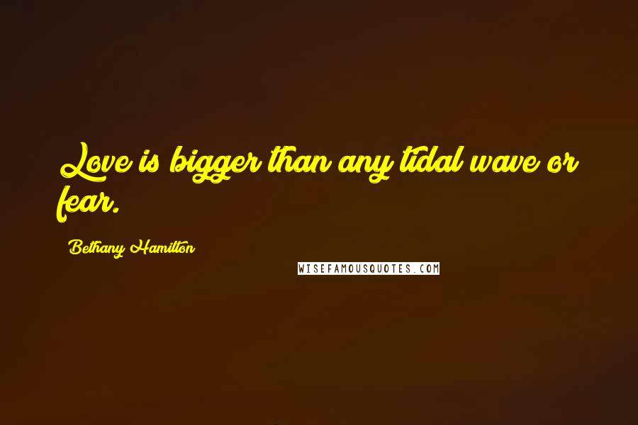 Bethany Hamilton Quotes: Love is bigger than any tidal wave or fear.